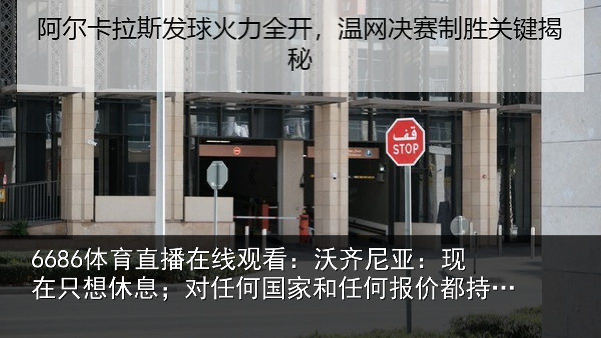 6686体育直播在线观看：沃齐尼亚：现在只想休息；对任何国家和任何报价都持开放态度