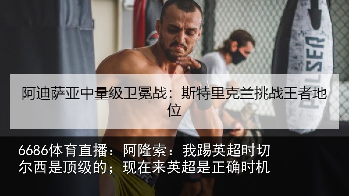 6686体育直播：阿隆索：我踢英超时切尔西是顶级的；现在来英超是正确时机