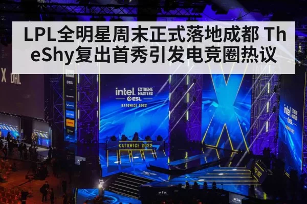 LPL全明星周末正式落地成都 TheShy复出首秀引发电竞圈热议