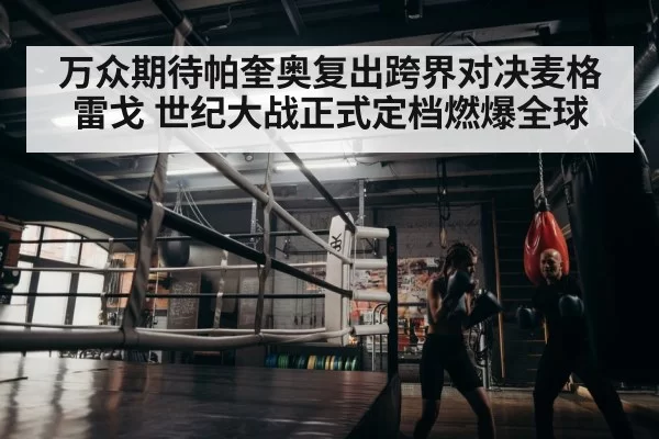 万众期待帕奎奥复出跨界对决麦格雷戈 世纪大战正式定档燃爆全球