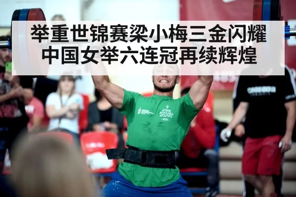 举重世锦赛梁小梅三金闪耀 中国女举六连冠再续辉煌