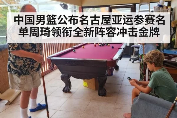 中国男篮公布名古屋亚运参赛名单周琦领衔全新阵容冲击金牌