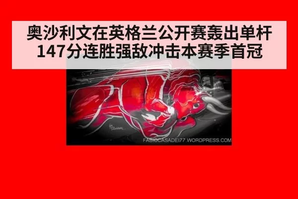 奥沙利文在英格兰公开赛轰出单杆147分连胜强敌冲击本赛季首冠